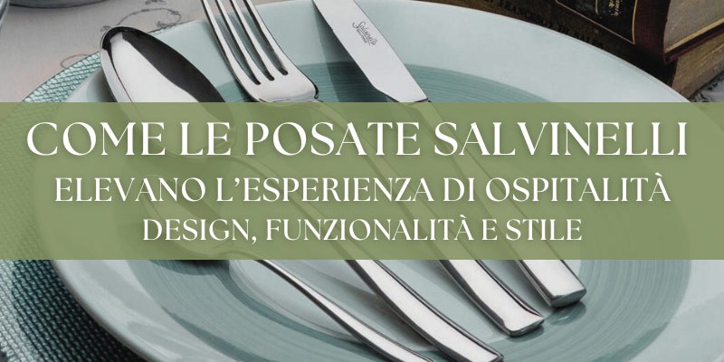 Come le posate Salvinelli elevano l'esperienza di ospitalità: design, funzionalità e stile